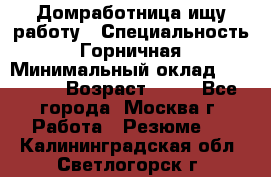 Домработница ищу работу › Специальность ­ Горничная › Минимальный оклад ­ 45 000 › Возраст ­ 45 - Все города, Москва г. Работа » Резюме   . Калининградская обл.,Светлогорск г.